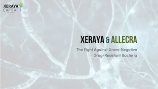 XERAYA & ALLECRA
The Fight Against Gram-Negative
Drug-Resistant Bacteria
 