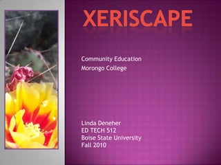 Xeriscape Community Education Morongo College Linda Deneher ED TECH 512 Boise State University Fall 2010 