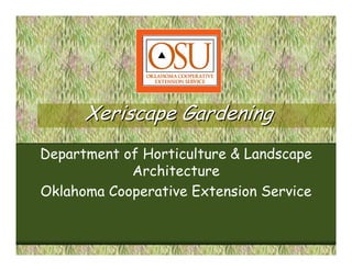 Xeriscape Gardening
Department of Horticulture & Landscape
            Architecture
Oklahoma Cooperative Extension Service
 