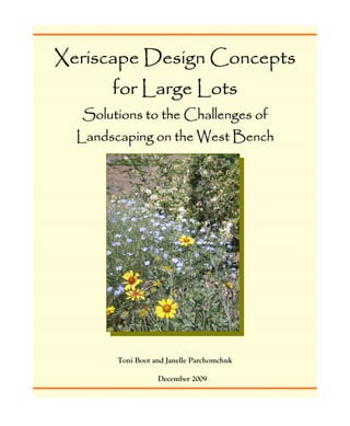 Xeriscape Design Concepts
       for Large Lots
  Solutions to the Challenges of
  Landscaping on the West Bench




        Toni Boot and Janelle Parchomchuk

                   December 2009
 