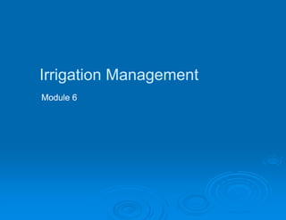Irrigation Management
    g          g
Module 6
 