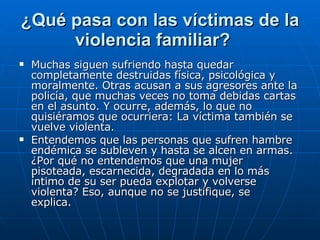 ¿Qué pasa con las víctimas de la violencia familiar?     <ul><li>Muchas siguen sufriendo hasta quedar completamente destru...