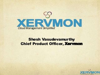 Cloud Management Simplified



      Shesh Vasudevamurthy
  Chief Product Officer, Xervmon




                              Cloud Management Simplified
 