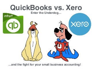 QuickBooks vs. Xero
Enter the Underdog…
…and the ﬁght for your small business accounting!
 