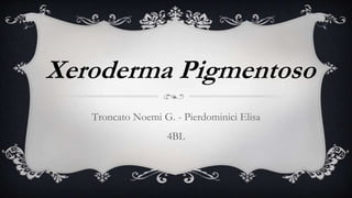 Xeroderma Pigmentoso
Troncato Noemi G. - Pierdominici Elisa
4BL
 