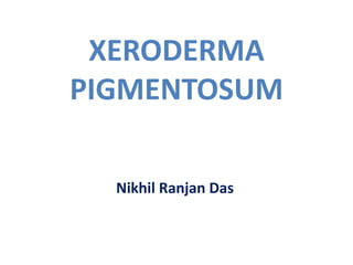 Nikhil Ranjan Das
XERODERMA
PIGMENTOSUM
 