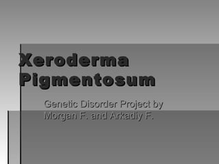 Xeroderma Pigmentosum Genetic Disorder Project by Morgan F. and Arkadiy F. 