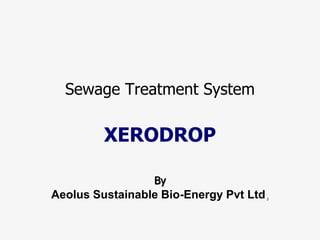 Sewage Treatment System
XERODROP
By
Aeolus Sustainable Bio-Energy Pvt Ltd,
 