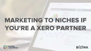 MARKETING TO NICHES IF
YOU'RE A XERO PARTNER
 