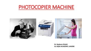 PHOTOCOPIER MACHINE
Dr. Nadeem Khalid
AL AQSA ACADEMY, LAHORE
 