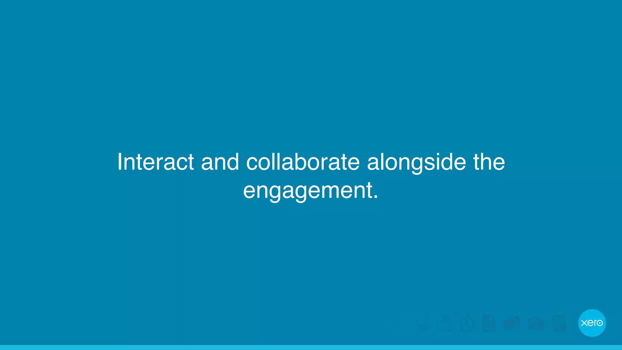 Interact and collaborate alongside the 
engagement. 
 