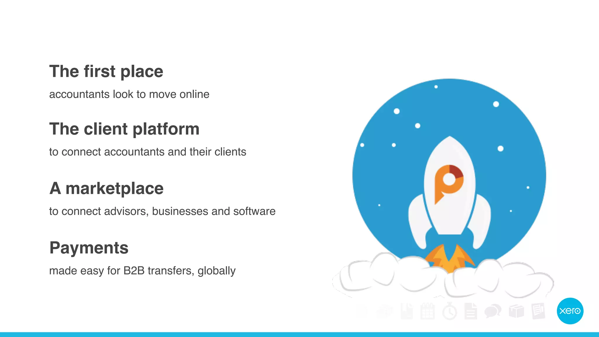 The first place 
accountants look to move online 
The client platform 
to connect accountants and their clients 
A marketplace 
to connect advisors, businesses and software 
Payments 
made easy for B2B transfers, globally 
 