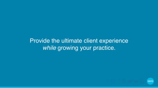 Provide the ultimate client experience 
while growing your practice. 
 