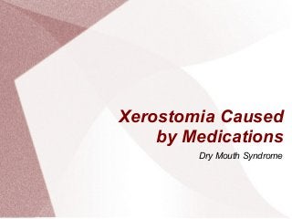 Xerostomia Caused
by Medications
Dry Mouth Syndrome
 