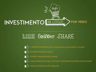 2 HORAS DE FILMAGEM (inclue equipamentos, apresentador e locução)
ROTEIRO E EDIÇÃO DE TEXTO
EDIÇÃO E FINALIZAÇÃO DOS VÍDEOS
CONFIGURAÇÃO DO CANAL YOUTUBE E CONVERSÃO DOS VÍDEOS PARA INTERNET
VÍDEOS EDITADOS DE ATÉ 3 MINUTOS
 