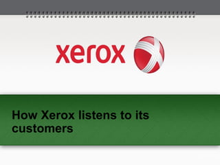 How Xerox listens to its 
customers 
 