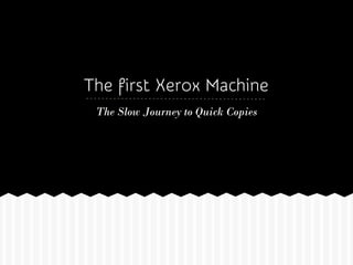 The first Xerox Machine
The Slow Journey to Quick Copies
 