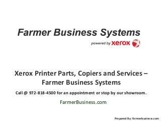 Xerox Printer Parts, Copiers and Services –
Farmer Business Systems
Call @ 972-818-4500 for an appointment or stop by our showroom.
FarmerBusiness.com
Prepared By: Farmerbusiness.com
 