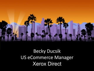Becky Ducsik
US eCommerce Manager
           `
     Xerox Direct
 