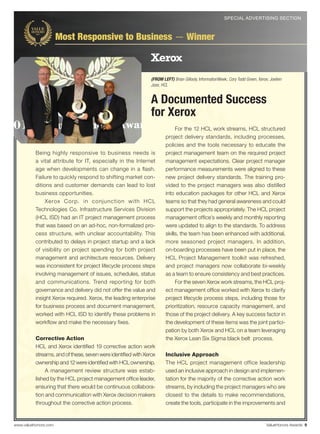 www.valuehonors.com ValueHonors Awards 9
SPECIAL ADVERTISING SECTION
Being highly responsive to business needs is
a vital attribute for IT, especially in the Internet
age when developments can change in a ﬂash.
Failure to quickly respond to shifting market con-
ditions and customer demands can lead to lost
business opportunities.
Xerox Corp. in conjunction with HCL
Technologies Co. Infrastructure Services Division
(HCL ISD) had an IT project management process
that was based on an ad-hoc, non-formalized pro-
cess structure, with unclear accountability. This
contributed to delays in project startup and a lack
of visibility on project spending for both project
management and architecture resources. Delivery
was inconsistent for project lifecycle process steps
involving management of issues, schedules, status
and communications. Trend reporting for both
governance and delivery did not offer the value and
insight Xerox required. Xerox, the leading enterprise
for business process and document management,
worked with HCL ISD to identify these problems in
workﬂow and make the necessary ﬁxes.
Corrective Action
HCL and Xerox identiﬁed 19 corrective action work
streams, and of these, seven were identiﬁed with Xerox
ownership and 12 were identiﬁed with HCL ownership.
A management review structure was estab-
lished by the HCL project management ofﬁce leader,
ensuring that there would be continuous collabora-
tion and communication with Xerox decision makers
throughout the corrective action process.
For the 12 HCL work streams, HCL structured
project delivery standards, including processes,
policies and the tools necessary to educate the
project management team on the required project
management expectations. Clear project manager
performance measurements were aligned to these
new project delivery standards. The training pro-
vided to the project managers was also distilled
into education packages for other HCL and Xerox
teams so that they had general awareness and could
support the projects appropriately. The HCL project
management ofﬁce’s weekly and monthly reporting
were updated to align to the standards. To address
skills, the team has been enhanced with additional,
more seasoned project managers. In addition,
on-boarding processes have been put in place, the
HCL Project Management toolkit was refreshed,
and project managers now collaborate bi-weekly
as a team to ensure consistency and best practices.
For the seven Xerox work streams, the HCL proj-
ect management ofﬁce worked with Xerox to clarify
project lifecycle process steps, including those for
prioritization, resource capacity management, and
those of the project delivery. A key success factor in
the development of these items was the joint partici-
pation by both Xerox and HCL on a team leveraging
the Xerox Lean Six Sigma black belt process.
Inclusive Approach
The HCL project management office leadership
used an inclusive approach in design and implemen-
tation for the majority of the corrective action work
streams, by including the project managers who are
closest to the details to make recommendations,
create the tools, participate in the improvements and
A Documented Success
for Xerox
Xerox
Most Responsive to Business — Winner
(FROM LEFT) Brian Gillooly, InformationWeek; Cory Todd Green, Xerox; Joelien
Jose, HCL
2011value-award-supp.indd 9 10/4/11 11:15 AM
 