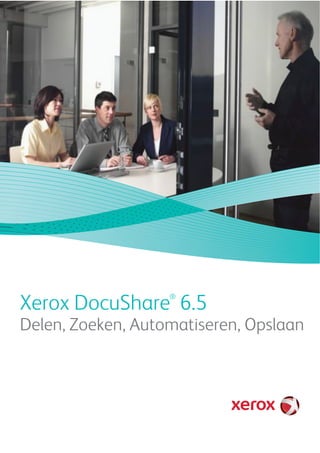 Delen, Zoeken, Automatiseren, Opslaan
Xerox DocuShare 6.5®
 
