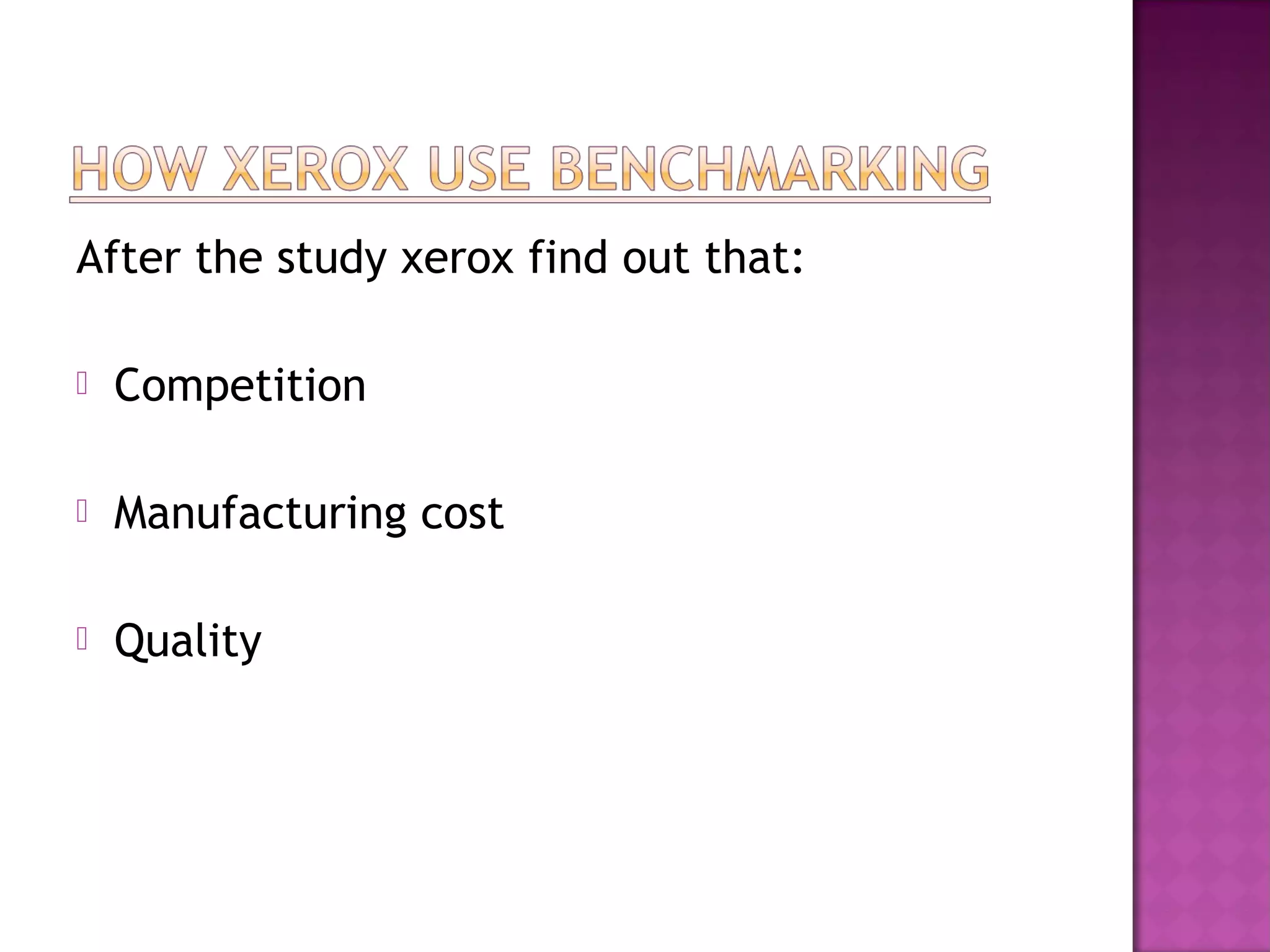 After the study xerox find out that:


Competition



Manufacturing cost



Quality

 