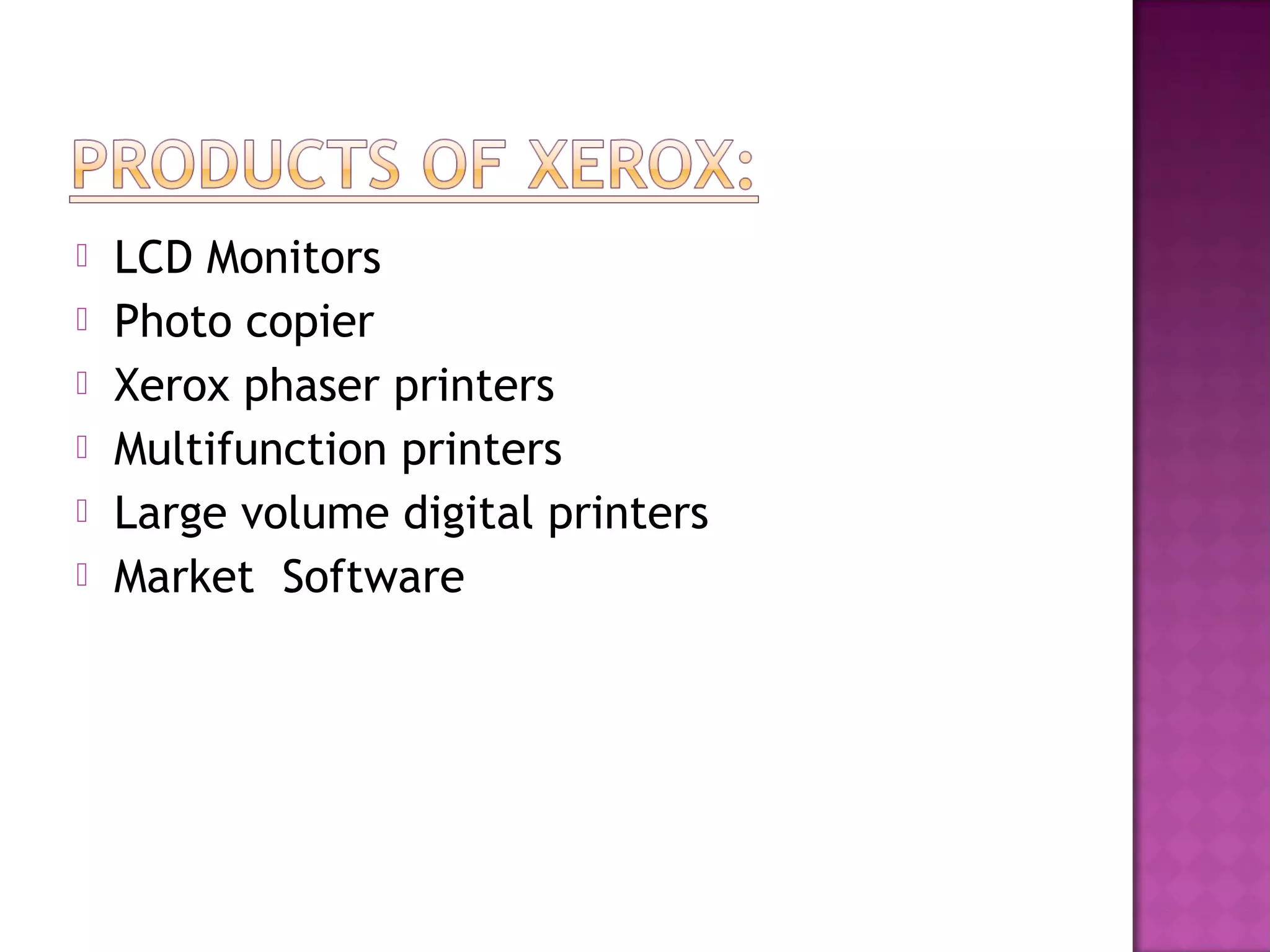 






LCD Monitors
Photo copier
Xerox phaser printers
Multifunction printers
Large volume digital printers
Market Software

 