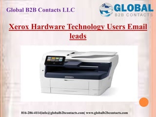 Global B2B Contacts LLC
816-286-4114|info@globalb2bcontacts.com| www.globalb2bcontacts.com
Xerox Hardware Technology Users Email
leads
 