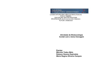 Atividade de Biotecnologia
   Cordel com o tema Clonagem




Equipe:
Marcelo Tadeu Melo
Robson Soares Espíndola
Meire Regina Oliveira Campos
 