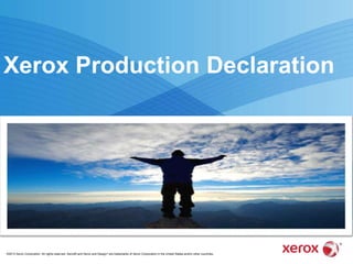 ©2013 Xerox Corporation. All rights reserved. Xerox® and Xerox and Design® are trademarks of Xerox Corporation in the United States and/or other countries.
Xerox Production Declaration
 
