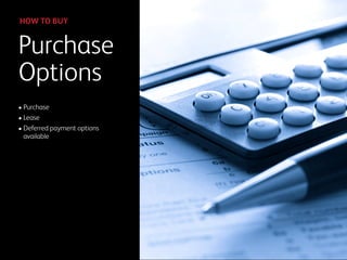 • Purchase
• Lease
• Deferred payment options
available
Purchase
Options
HOW TO BUY
 