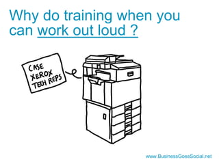 Why do training when you 
can work out loud ? 
www.BusinessGoesSocial.net 
 