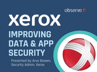IMPROVING
DATA & APP
SECURITY
Presented by Arvo Bowen,
Security Admin, Xerox
 