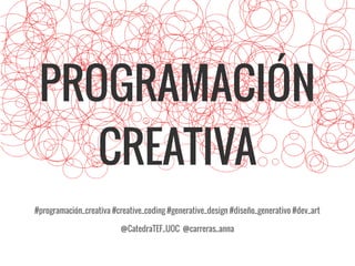 PROGRAMACIÓN
CREATIVA
#programación_creativa #creative_coding #generative_design #diseño_generativo #dev_art
@CatedraTEF_UOC @carreras_anna
 
