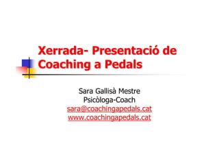 Xerrada- Presentació de
Coaching a Pedals
Sara Gallisà Mestre
Psicòloga-Coach
sara@coachingapedals.cat
www.coachingapedals.cat

 
