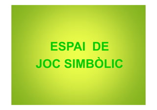 ESPAI DE
JOC SIMBÒLIC
 