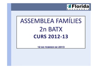ASSEMBLEA FAMÍLIES
     2n BATX
   CURS 2012-13
     12 de febrer de 2013
 
