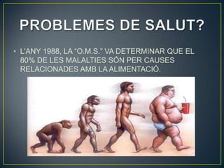 • L’ANY 1988, LA “O.M.S.” VA DETERMINAR QUE EL
  80% DE LES MALALTIES SÓN PER CAUSES
  RELACIONADES AMB LA ALIMENTACIÓ.
 
