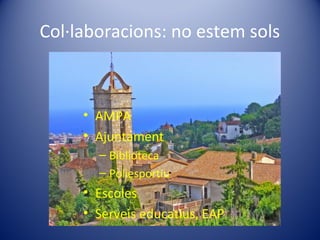 Col·laboracions: no estem sols
• AMPA
• Ajuntament
– Biblioteca
– Poliesportiu
• Escoles
• Serveis educatius, EAP
 