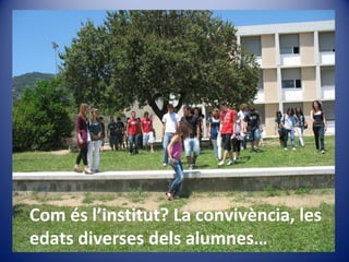 Com és l’institut? La convivència, les
edats diverses dels alumnes…
 