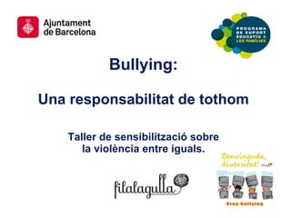 Bullying:
Una responsabilitat de tothom
Taller de sensibilització sobre
la violència entre iguals.
 