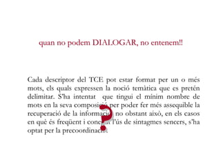Els descriptors TCE són termes propis de la llengua
catalana que s’han escrit de manera completa, és dir, sense
    quan n...