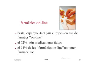 farmàcies on-line

. l’estat espanyol 4art país europeu en l’ús de
  farmàcs “on-line”
. el 62% són medicaments falsos
. e...