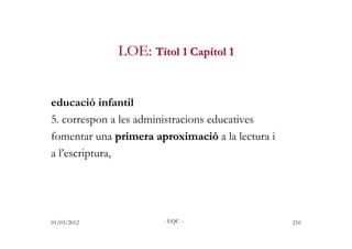 LOE: Títol 1 Capítol 1


educació infantil
5. correspon a les administracions educatives
fomentar una primera aproximació ...