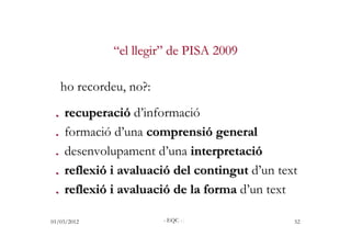 “el llegir” de PISA 2009

   ho recordeu, no?:
. recuperació d’informació
. formació d’una comprensió general
. desenvolup...