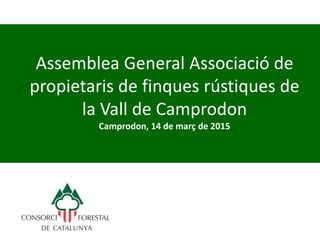 Assemblea General Associació de
propietaris de finques rústiques de
la Vall de Camprodon
Camprodon, 14 de març de 2015
 