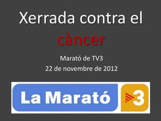 Xerrada contra el
     càncer
        Marató de TV3
   22 de novembre de 2012
 