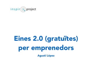 Eines 2.0 (gratuïtes)
per emprenedors
Agustí López
 
