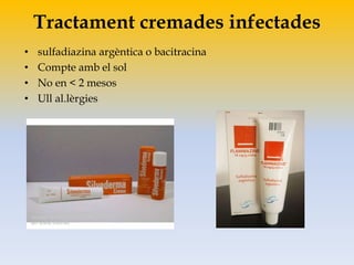 Tractament cremades infectades
• sulfadiazina argèntica o bacitracina
• Compte amb el sol
• No en < 2 mesos
• Ull al.lèrgies
 