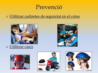Prevenció
o Utilitzar cadiretes de seguretat en el cotxe
o Utilitzar cascs
 